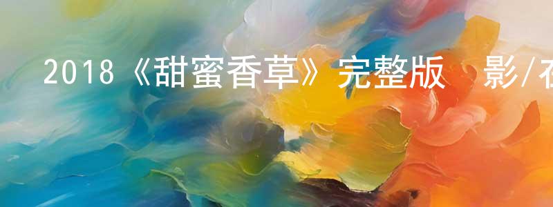 蔡靜嫻發布2018《甜蜜香草》完整版電影/在線觀看/百度云-美劇天堂